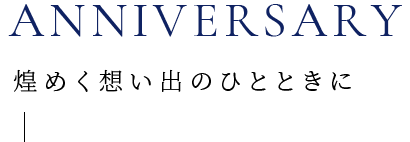 Anniversary 煌めく想い出のひとときに
